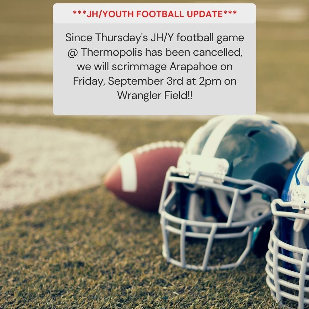 Since Thursday's JH/Y football game @ Thermopolis has been cancelled, we will scrimmage Arapahoe on Friday, September 3rd at 2pm on Wrangler Field!!