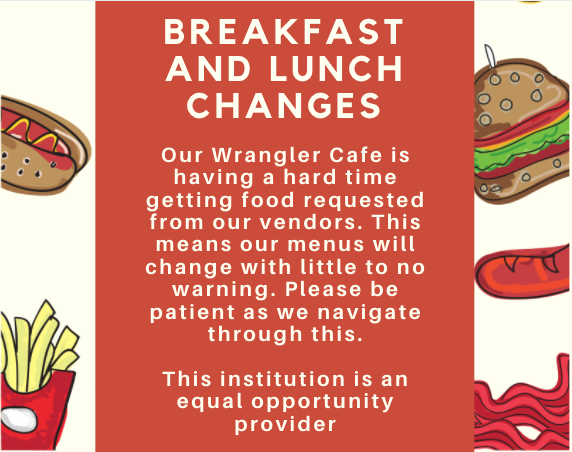 Our Wrangler Cafe is having a hard time getting food requested from our vendors. This means our menus will change with little to no warning. Please be patient as we navigate through this. This institution is an equal opportunity provider