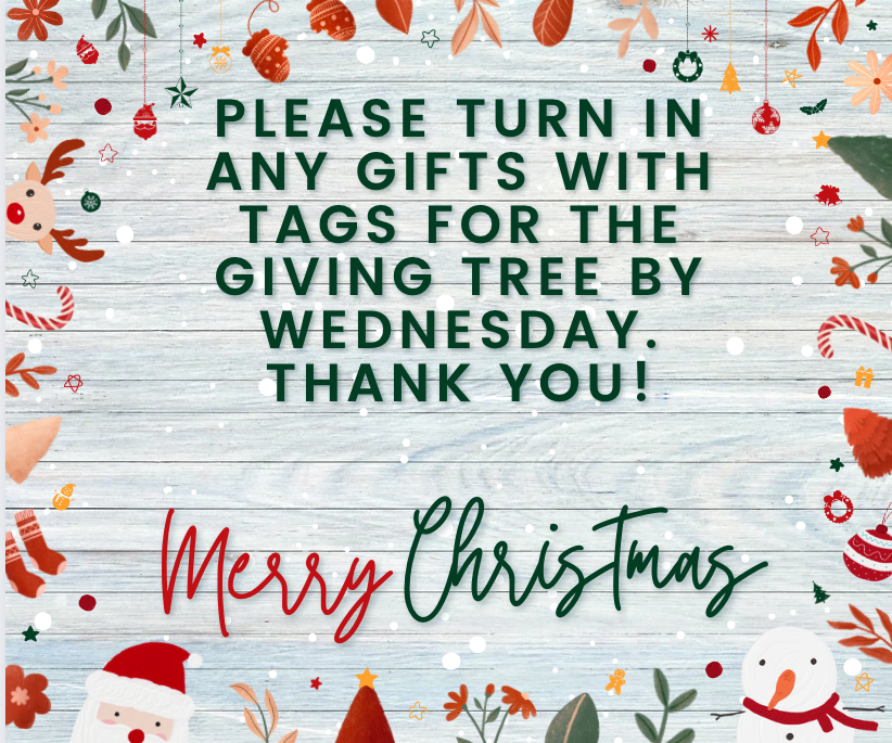 Please turn in any gifts with Tags for the giving Tree by Wednesday. Thank you!