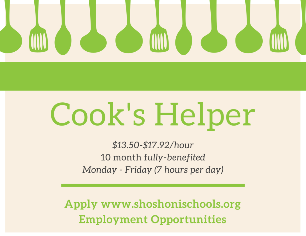Cooks Helper $13.50 - $17.92/hour Fully benefited Mon-Fri 7 hours a day Apply at www.shoshonischools.org Employment Opportunities